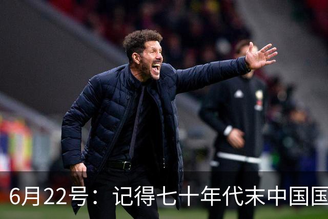 6月22号：记得七十年代末中国国足迎战摩洛哥国足，国足1比3落后情况下连追两球